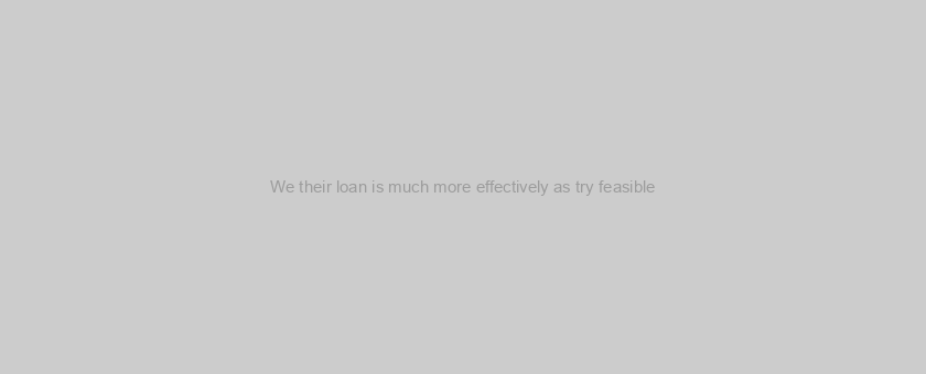 We their loan is much more effectively as try feasible